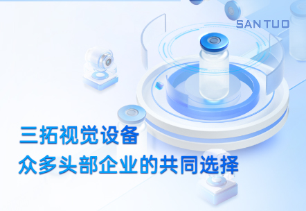 三拓視覺(jué)設(shè)備：為何成為眾多頭部企業(yè)的共同選擇？