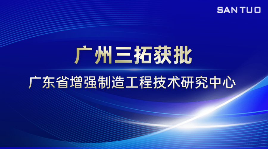 省級認(rèn)證！廣州三拓獲批廣東省增強制造工程技術(shù)研究中心